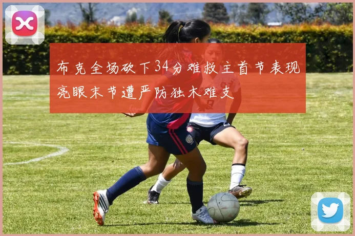布克全场砍下34分难救主首节表现亮眼末节遭严防独木难支
