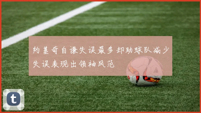约基奇自谦失误最多却助球队减少失误表现出领袖风范