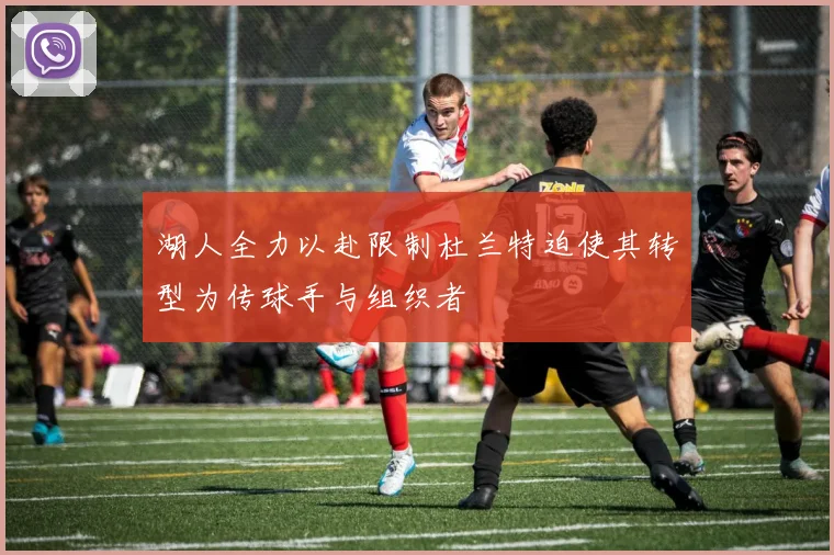 湖人全力以赴限制杜兰特迫使其转型为传球手与组织者